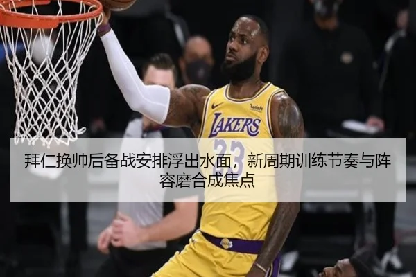 拜仁换帅后备战安排浮出水面，新周期训练节奏与阵容磨合成焦点