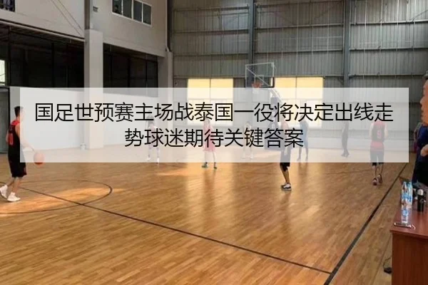 国足世预赛主场战泰国一役将决定出线走势球迷期待关键答案